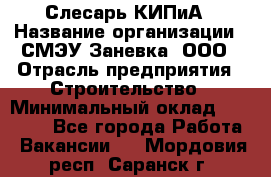 Слесарь КИПиА › Название организации ­ СМЭУ Заневка, ООО › Отрасль предприятия ­ Строительство › Минимальный оклад ­ 30 000 - Все города Работа » Вакансии   . Мордовия респ.,Саранск г.